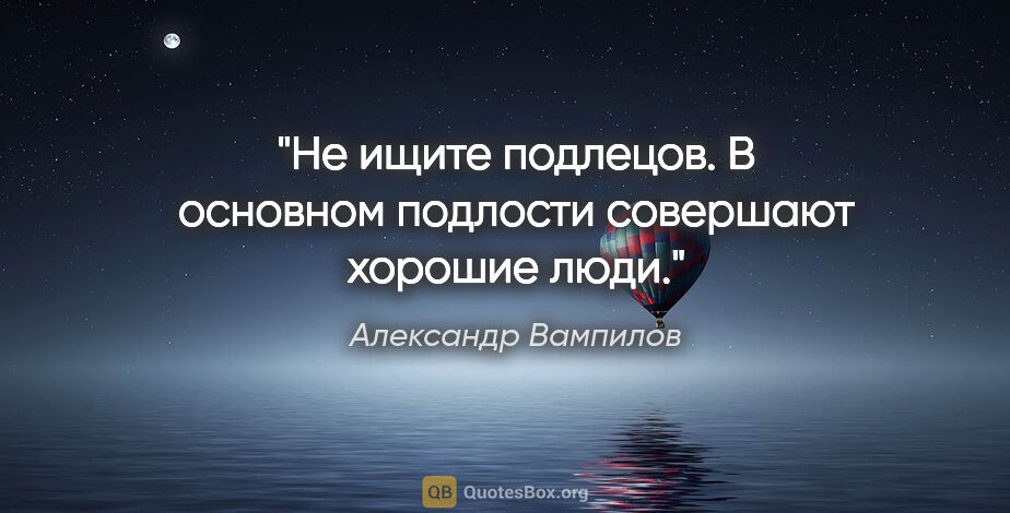 Александр Вампилов цитата: "Не ищите подлецов. В основном подлости совершают хорошие люди."