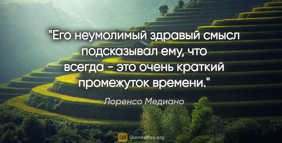 Лоренсо Медиано цитата: "Его неумолимый здравый смысл подсказывал ему, что "всегда" -..."