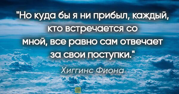 Хиггинс Фиона цитата: "Но куда бы я ни прибыл, каждый, кто встречается со мной, все..."