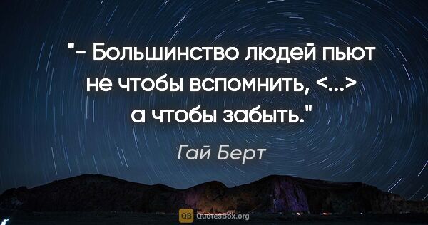 Гай Берт цитата: "- Большинство людей пьют не чтобы вспомнить, <...> а чтобы..."