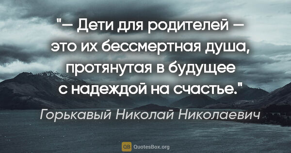 Горькавый Николай Николаевич цитата: "— Дети для родителей — это их бессмертная душа, протянутая в..."