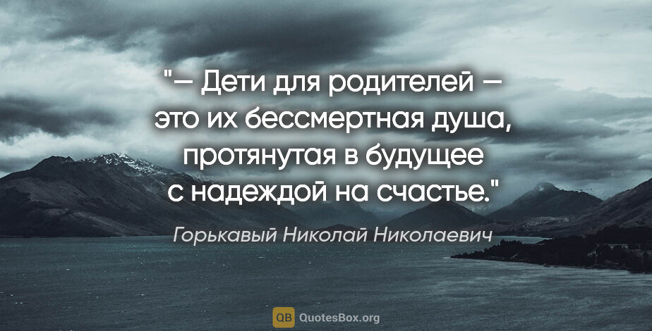 Горькавый Николай Николаевич цитата: "— Дети для родителей — это их бессмертная душа, протянутая в..."