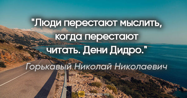 Горькавый Николай Николаевич цитата: "Люди перестают мыслить, когда перестают читать. Дени Дидро."