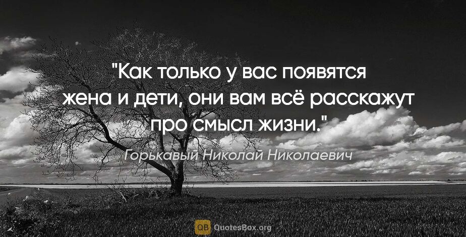 Горькавый Николай Николаевич цитата: "Как только у вас появятся жена и дети, они вам всё расскажут..."