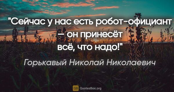 Горькавый Николай Николаевич цитата: "Сейчас у нас есть робот-официант — он принесёт всё, что надо!"