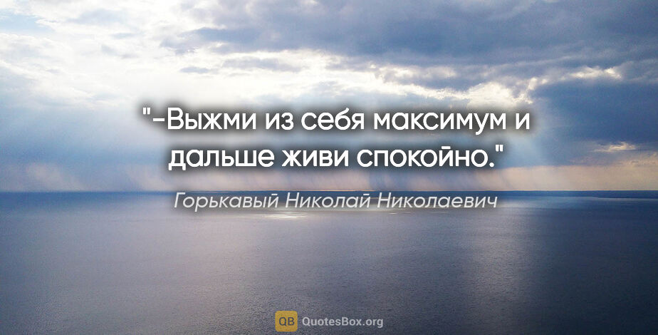 Горькавый Николай Николаевич цитата: "-Выжми из себя максимум и дальше живи спокойно."