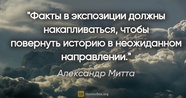 Александр Митта цитата: "Факты в экспозиции должны накапливаться, чтобы повернуть..."