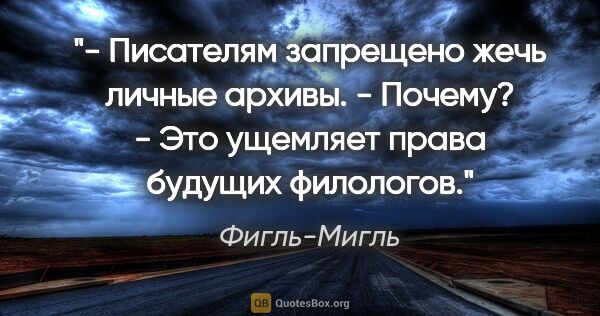 Фигль-Мигль цитата: "- Писателям запрещено жечь личные архивы.

- Почему?

- Это..."