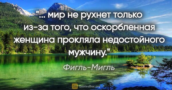 Фигль-Мигль цитата: " мир не рухнет только из-за того, что оскорбленная женщина..."