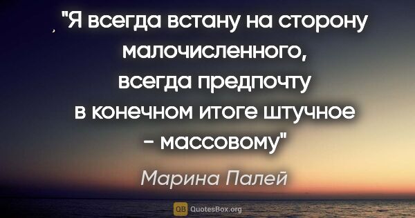 Марина Палей цитата: "Я всегда встану на сторону малочисленного, всегда предпочту в..."