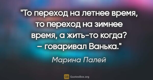 Марина Палей цитата: "«То переход на летнее время, то переход на зимнее время, а..."