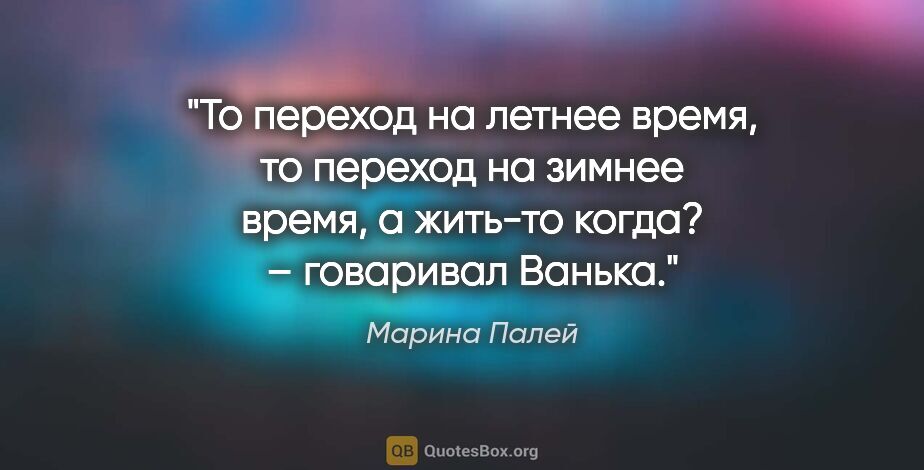 Марина Палей цитата: "«То переход на летнее время, то переход на зимнее время, а..."