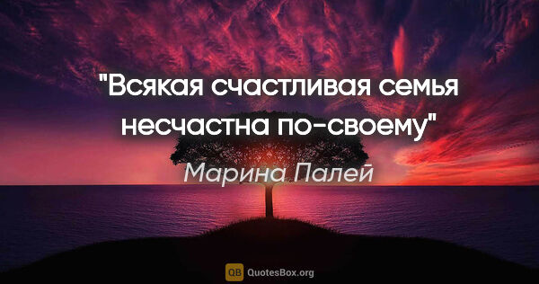 Марина Палей цитата: "Всякая счастливая семья несчастна по-своему"