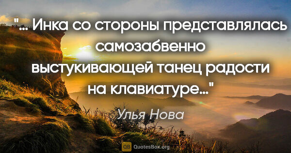 Улья Нова цитата: "… Инка со стороны представлялась самозабвенно выстукивающей..."