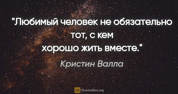 Кристин Валла цитата: "Любимый человек не обязательно тот, с кем хорошо жить вместе."