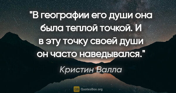 Кристин Валла цитата: "В географии его души она была теплой точкой. И в эту точку..."