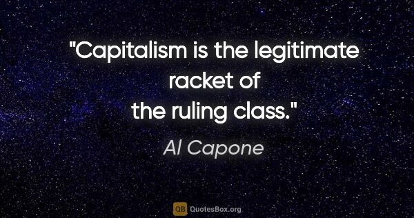 Al Capone quote: "Capitalism is the legitimate racket of the ruling class."
