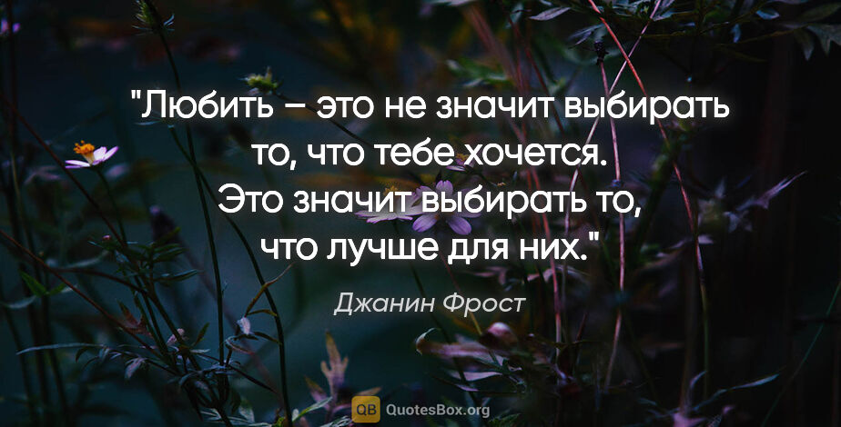 Джанин Фрост цитата: "Любить – это не значит выбирать то, что тебе хочется. Это..."