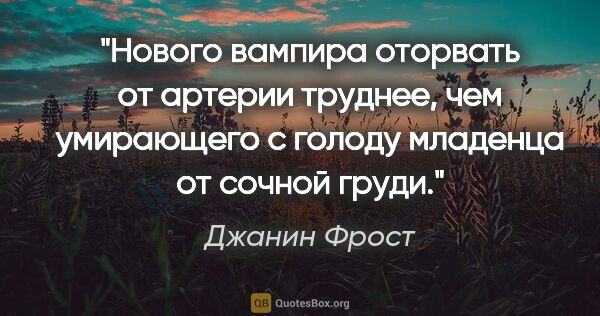 Джанин Фрост цитата: "Нового вампира оторвать от артерии труднее, чем умирающего с..."