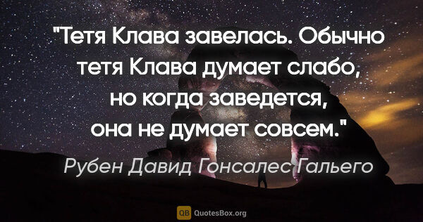 Рубен Давид Гонсалес Гальего цитата: "Тетя Клава завелась. Обычно тетя Клава думает слабо, но когда..."