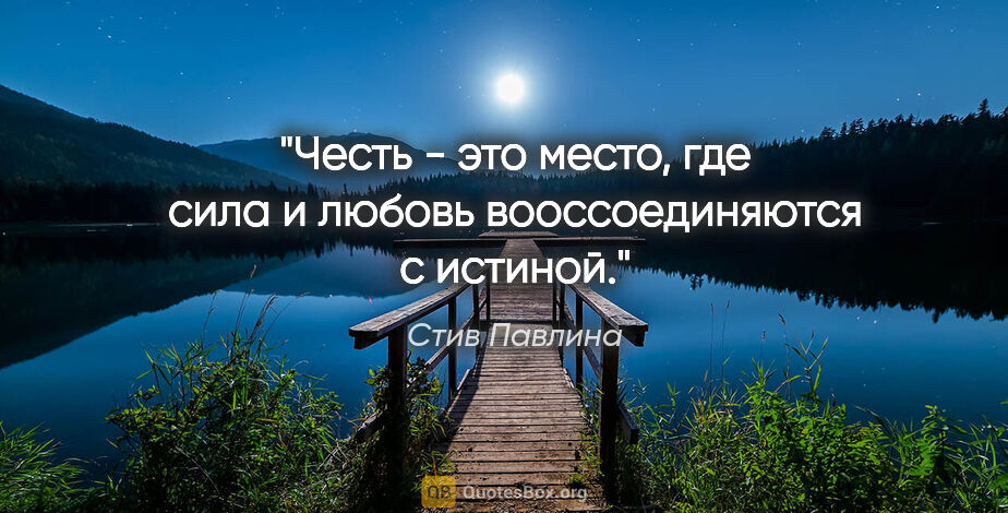 Стив Павлина цитата: "Честь - это место, где сила и любовь вооссоединяются с истиной."