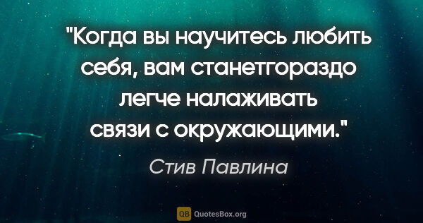 Стив Павлина цитата: "Когда вы научитесь любить себя, вам станетгораздо легче..."