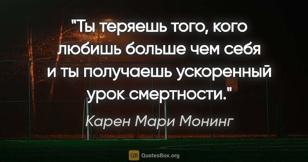 Карен Мари Монинг цитата: "Ты теряешь того, кого любишь больше чем себя и ты получаешь..."