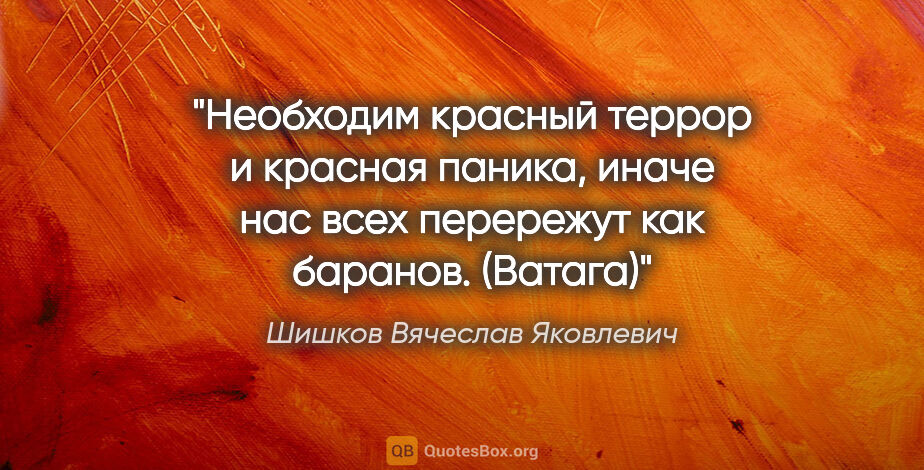 Шишков Вячеслав Яковлевич цитата: "Необходим красный террор и красная паника, иначе нас всех..."