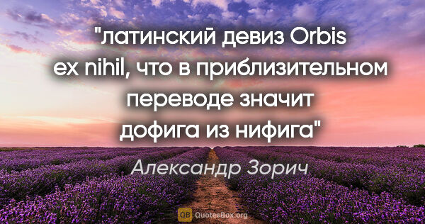 Александр Зорич цитата: "латинский девиз "Orbis ex nihil", что в приблизительном..."