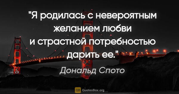 Дональд Спото цитата: "Я родилась с невероятным желанием любви и страстной..."