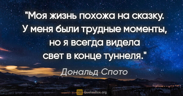 Дональд Спото цитата: "Моя жизнь похожа на сказку. У меня были трудные моменты, но я..."