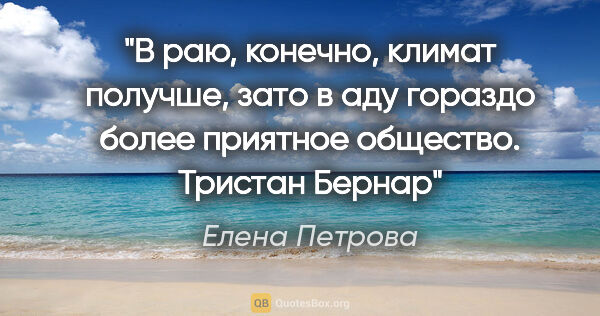 Елена Петрова цитата: "В раю, конечно, климат получше, зато в аду гораздо более..."