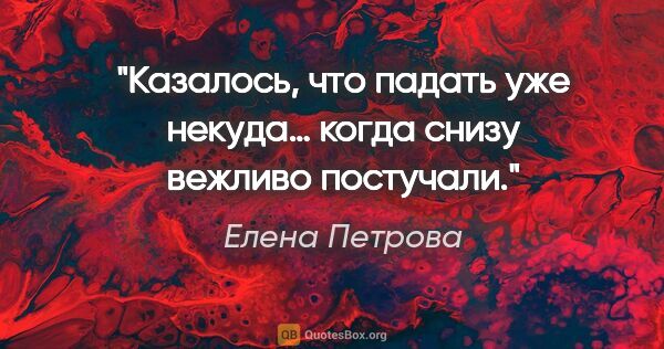 Елена Петрова цитата: "Казалось, что падать уже некуда… когда снизу вежливо постучали."