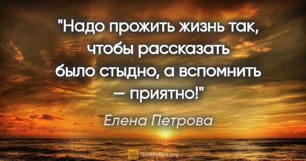 Елена Петрова цитата: "Надо прожить жизнь так, чтобы рассказать было стыдно, а..."