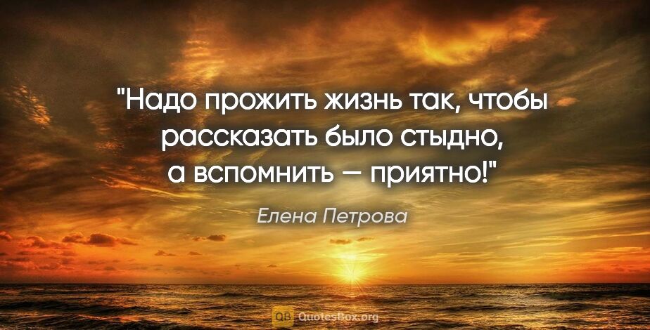 Елена Петрова цитата: "Надо прожить жизнь так, чтобы рассказать было стыдно, а..."