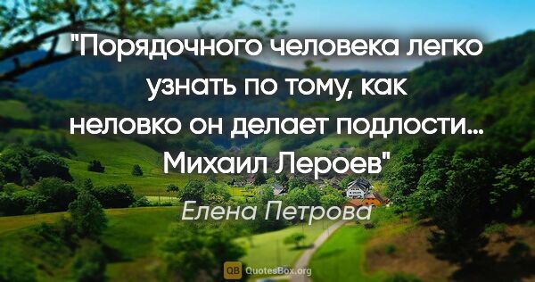 Елена Петрова цитата: "Порядочного человека легко узнать по тому, как неловко он..."