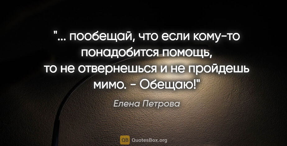 Елена Петрова цитата: " пообещай, что если кому-то понадобится помощь, то не..."