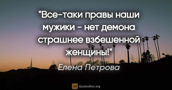 Елена Петрова цитата: "Все-таки правы наши мужики - нет демона страшнее взбешенной..."