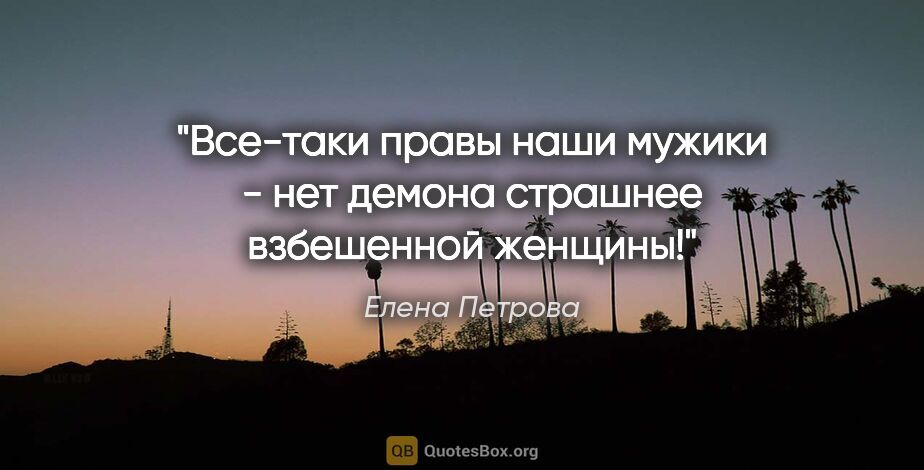 Елена Петрова цитата: "Все-таки правы наши мужики - нет демона страшнее взбешенной..."