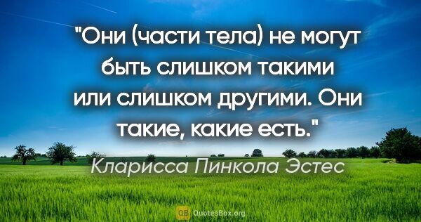 Кларисса Пинкола Эстес цитата: "Они (части тела) не могут быть слишком такими или слишком..."