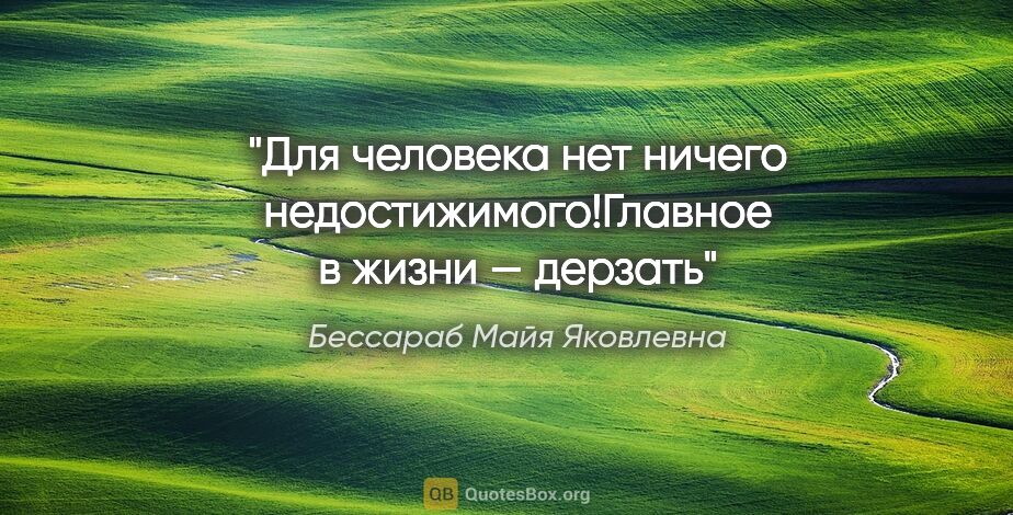 Бессараб Майя Яковлевна цитата: "Для человека нет ничего недостижимого!Главное в жизни — дерзать"