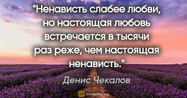 Денис Чекалов цитата: "Ненависть слабее любви, но настоящая любовь встречается в..."