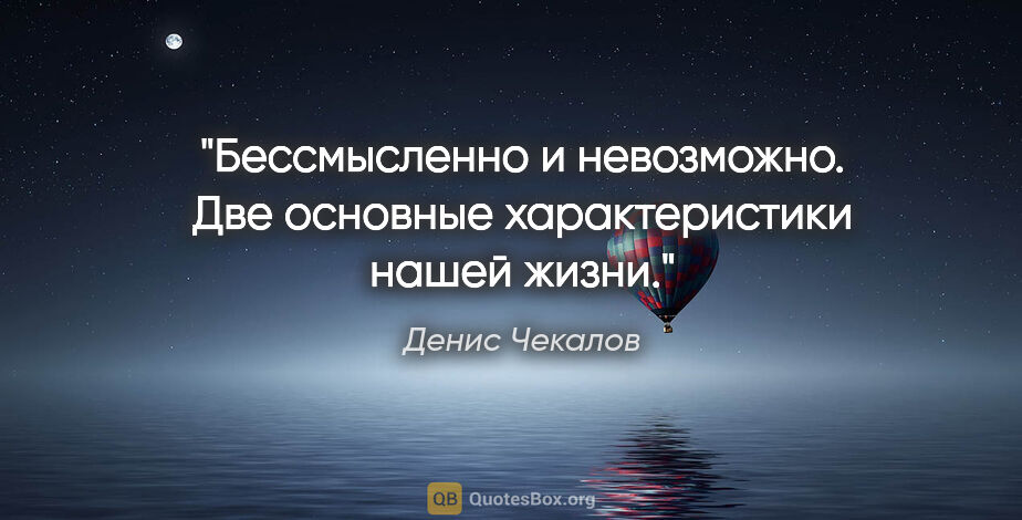 Денис Чекалов цитата: "Бессмысленно и невозможно. Две основные характеристики нашей..."