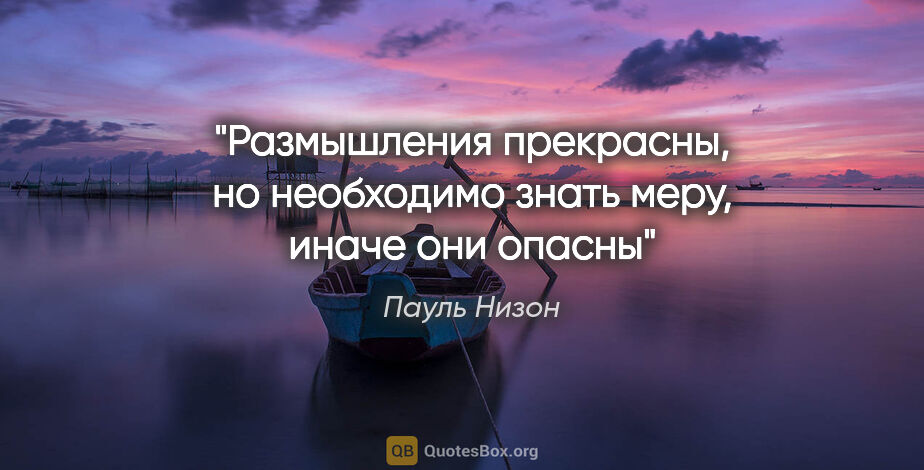 Пауль Низон цитата: "Размышления прекрасны, но необходимо знать меру, иначе они опасны"