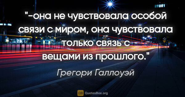 Грегори Галлоуэй цитата: "-она не чувствовала особой связи с миром, она чувствовала..."