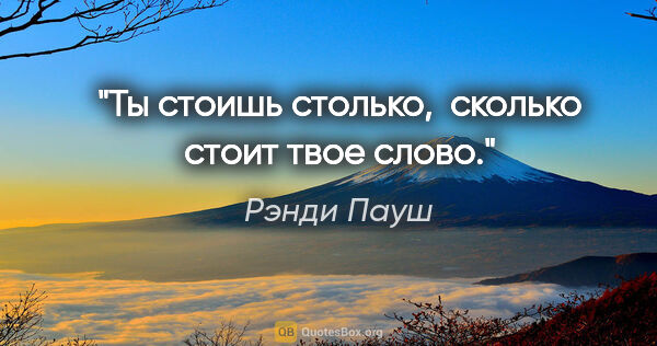 Рэнди Пауш цитата: "Ты стоишь столько,  сколько стоит твое слово."