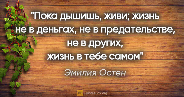 Эмилия Остен цитата: "Пока дышишь, живи; жизнь не в деньгах, не в предательстве, не..."