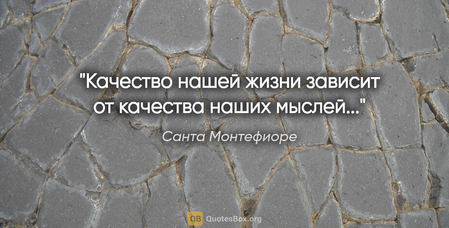 Санта Монтефиоре цитата: "Качество нашей жизни зависит от качества наших мыслей..."