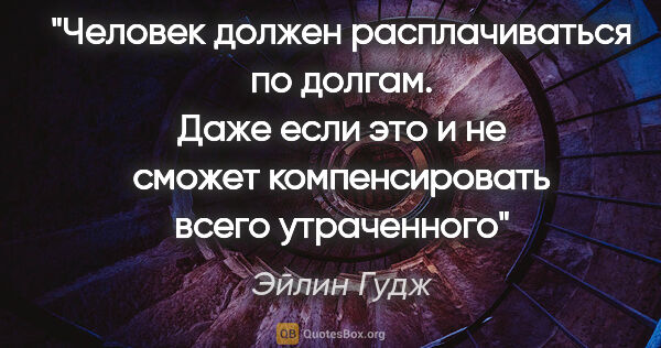 Эйлин Гудж цитата: "Человек должен расплачиваться по долгам. Даже если это и не..."