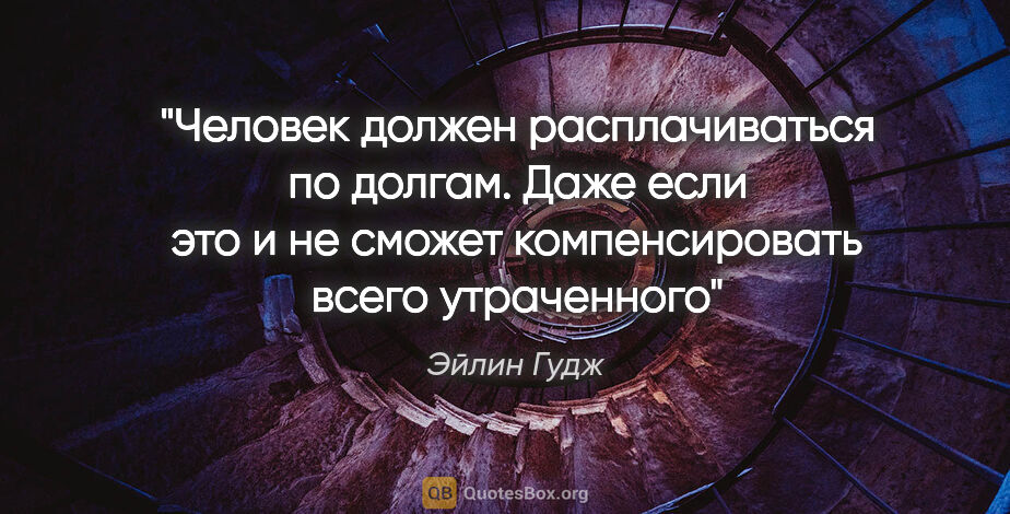 Эйлин Гудж цитата: "Человек должен расплачиваться по долгам. Даже если это и не..."